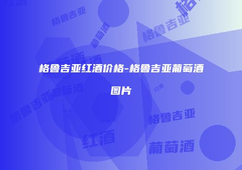 格鲁吉亚红酒价格-格鲁吉亚葡萄酒图片