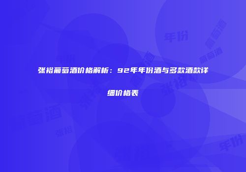 张裕葡萄酒价格解析：92年年份酒与多款酒款详细价格表