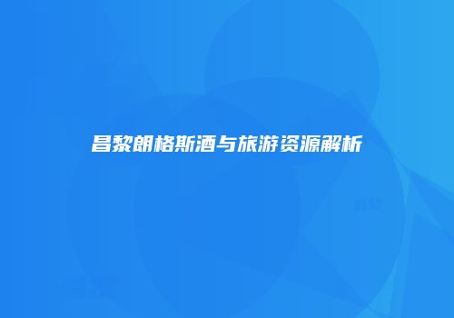昌黎朗格斯酒与旅游资源解析