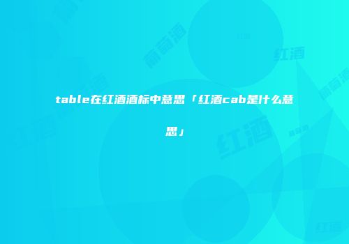 table在红酒酒标中意思「红酒cab是什么意思」
