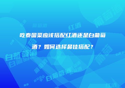 吃泰国菜应该搭配红酒还是白葡萄酒？如何选择最佳搭配？