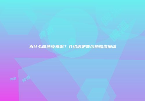 为什么啤酒免费喝？介绍酒吧背后的暗流涌动