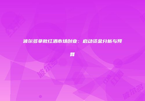 波尔多拿批红酒市场创业：启动资金分析与预算