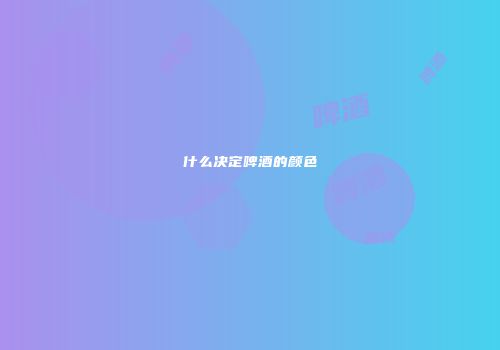 什么决定啤酒的颜色