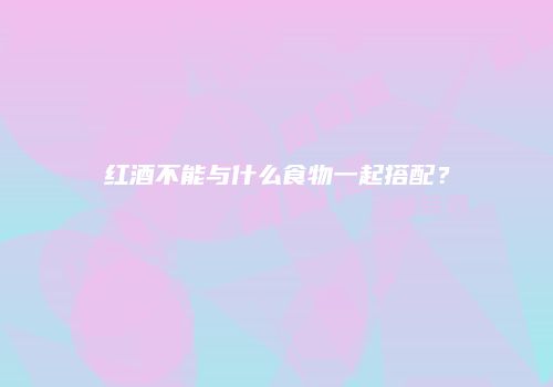 红酒不能与什么食物一起搭配？