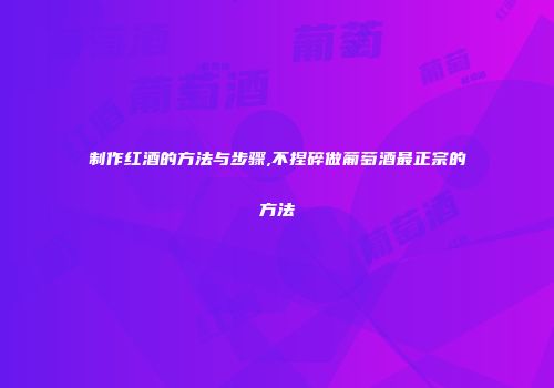 制作红酒的方法与步骤,不捏碎做葡萄酒最正宗的方法