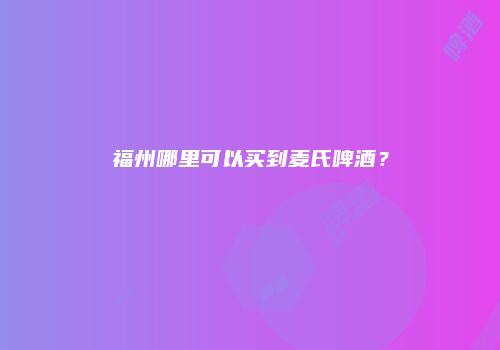 福州哪里可以买到麦氏啤酒？