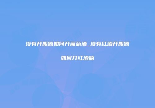 没有开瓶器如何开葡萄酒_没有红酒开瓶器如何开红酒瓶