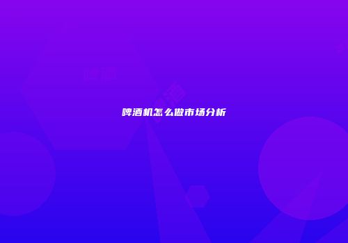 啤酒机怎么做市场分析