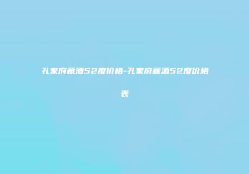 孔家府藏酒52度价格-孔家府藏酒52度价格表