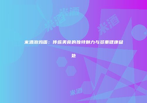 米酒泡鸡蛋：传统美食的独特魅力与多重健康益处