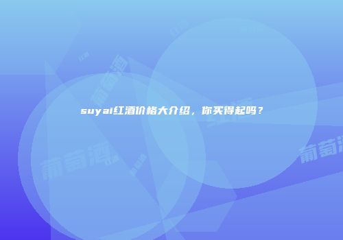 suyai红酒价格大介绍，你买得起吗？