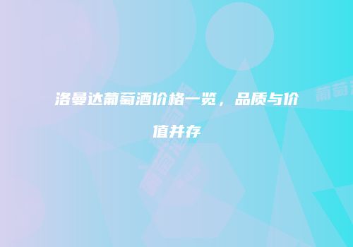 洛曼达葡萄酒价格一览，品质与价值并存