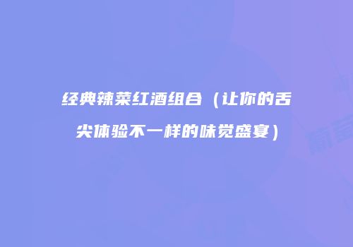 经典辣菜红酒组合（让你的舌尖体验不一样的味觉盛宴）