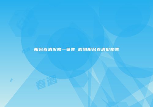 相台春酒价格一览表_浏阳相台春酒价格表