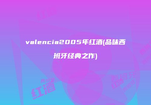 valencia2005年红酒(品味西班牙经典之作)