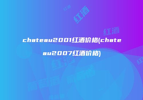 chateau2001红酒价格(chateau2007红酒价格)