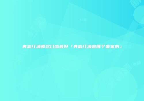 奔富红酒哪款口感最好「奔富红酒是哪个国家的」
