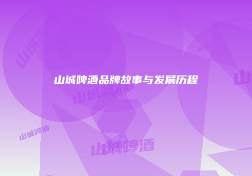 山城啤酒品牌故事与发展历程