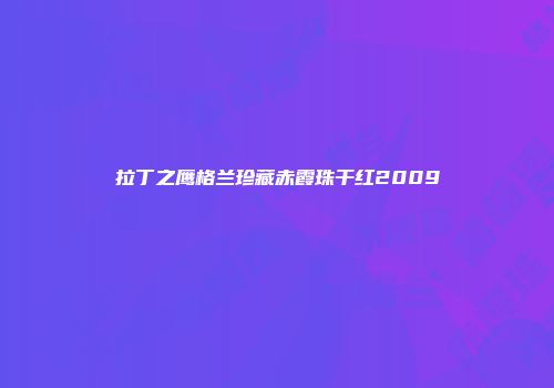 拉丁之鹰格兰珍藏赤霞珠干红2009