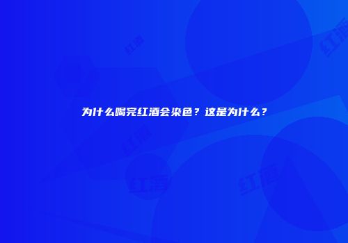 为什么喝完红酒会染色？这是为什么？
