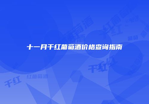 十一月干红葡萄酒价格查询指南