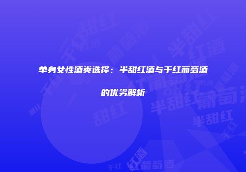 单身女性酒类选择：半甜红酒与干红葡萄酒的优劣解析
