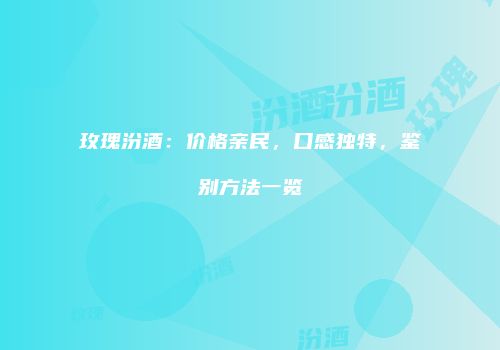 玫瑰汾酒：价格亲民，口感独特，鉴别方法一览