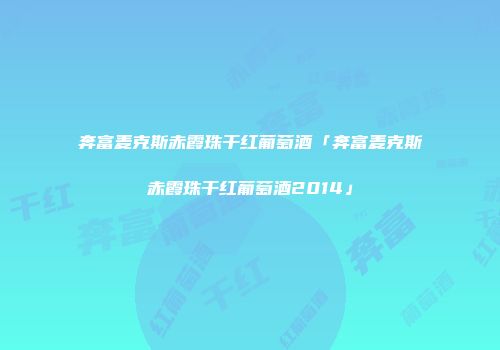 奔富麦克斯赤霞珠干红葡萄酒「奔富麦克斯赤霞珠干红葡萄酒2014」