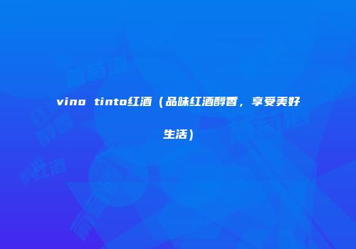 vino tinto红酒（品味红酒醇香，享受美好生活）