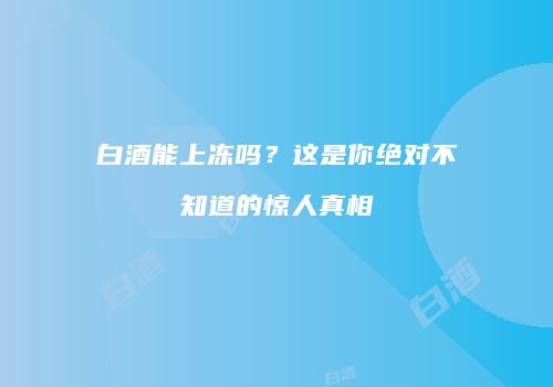 白酒能上冻吗？这是你绝对不知道的惊人真相