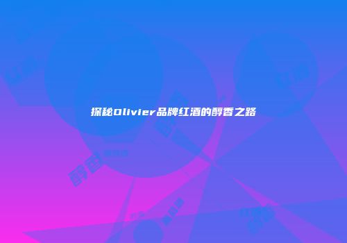 探秘Olivier品牌红酒的醇香之路