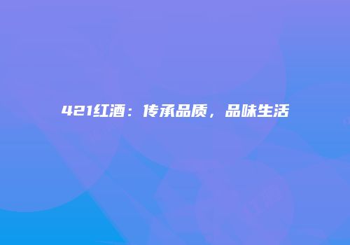 421红酒：传承品质，品味生活