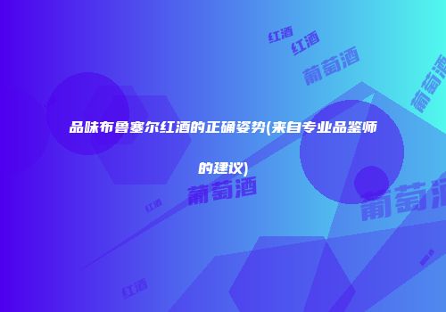 品味布鲁塞尔红酒的正确姿势(来自专业品鉴师的建议)