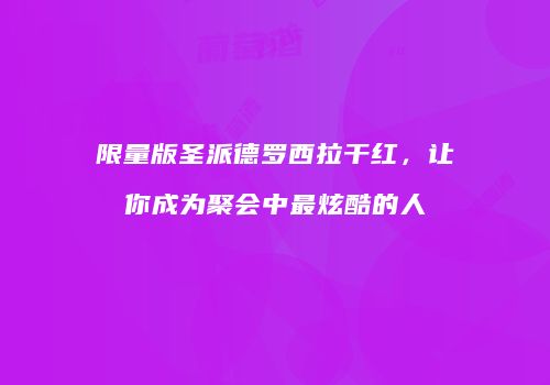 限量版圣派德罗西拉干红，让你成为聚会中最炫酷的人