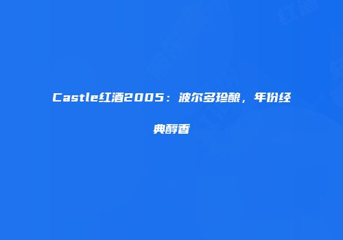 Castle红酒2005：波尔多珍酿，年份经典醇香