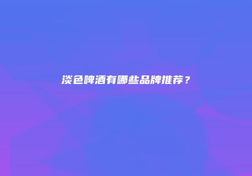 淡色啤酒有哪些品牌推荐？
