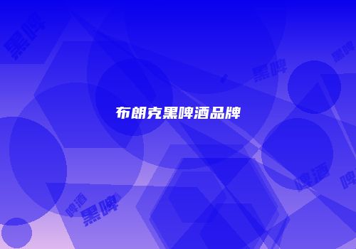 布朗克黑啤酒品牌