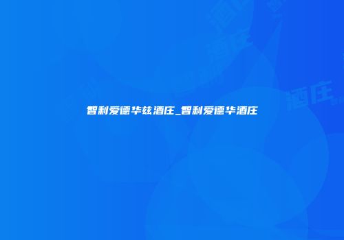 智利爱德华兹酒庄_智利爱德华酒庄
