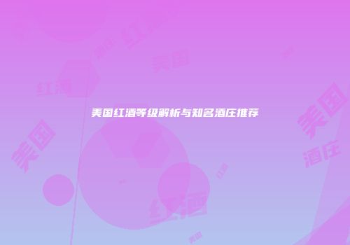 美国红酒等级解析与知名酒庄推荐