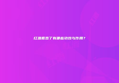 红酒煮热了有哪些功效与作用？
