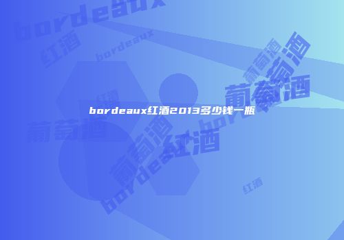 bordeaux红酒2013多少钱一瓶
