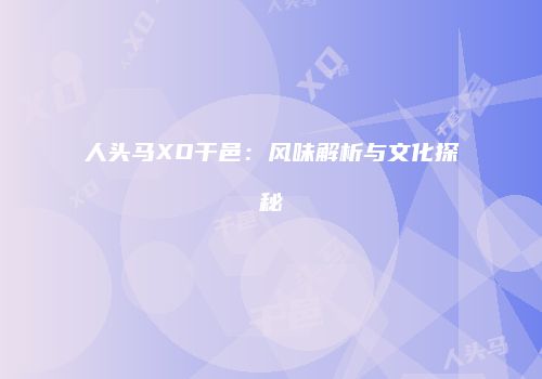 人头马XO干邑：风味解析与文化探秘