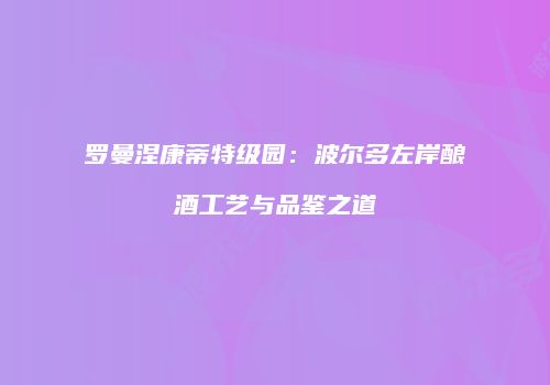罗曼涅康蒂特级园：波尔多左岸酿酒工艺与品鉴之道