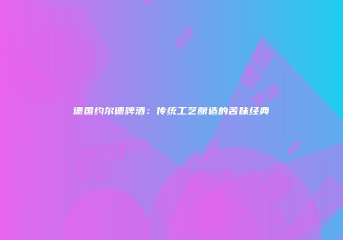 德国约尔德啤酒：传统工艺酿造的苦味经典