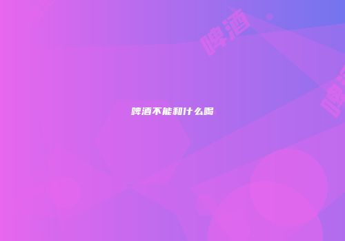 啤酒不能和什么喝