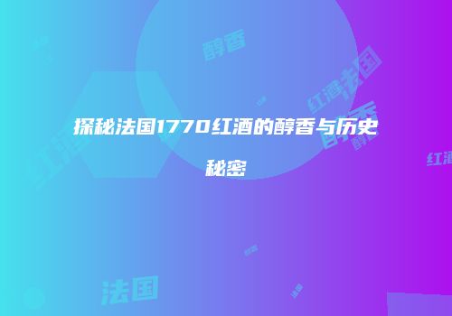 探秘法国1770红酒的醇香与历史秘密