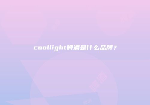 coollight啤酒是什么品牌？