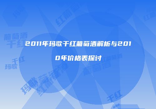 2011年玛歌干红葡萄酒解析与2010年价格表探讨