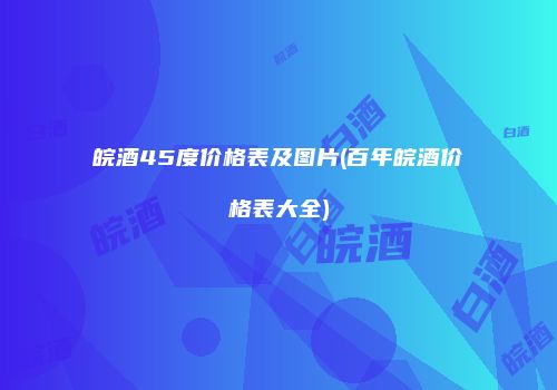 皖酒45度价格表及图片(百年皖酒价格表大全)